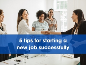 5 Tips For Starting A New Job Successfully